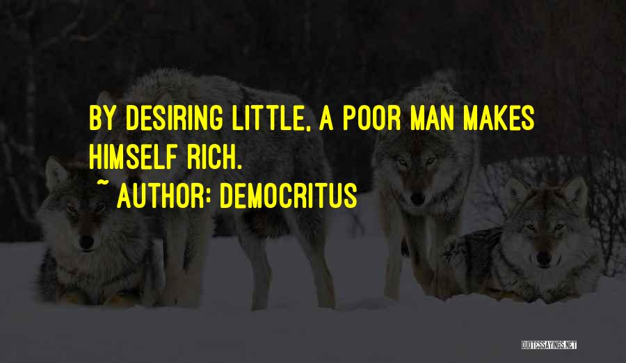 Democritus Quotes: By Desiring Little, A Poor Man Makes Himself Rich.