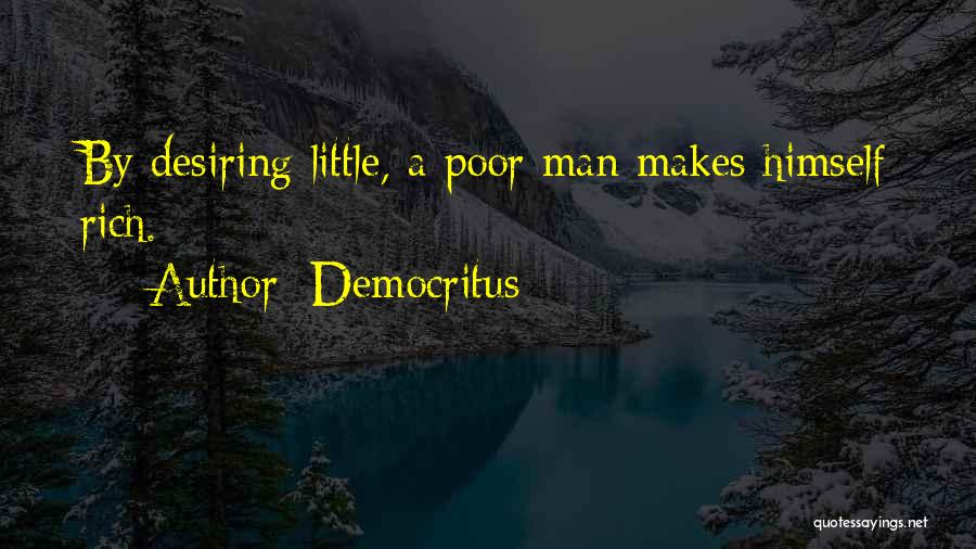 Democritus Quotes: By Desiring Little, A Poor Man Makes Himself Rich.