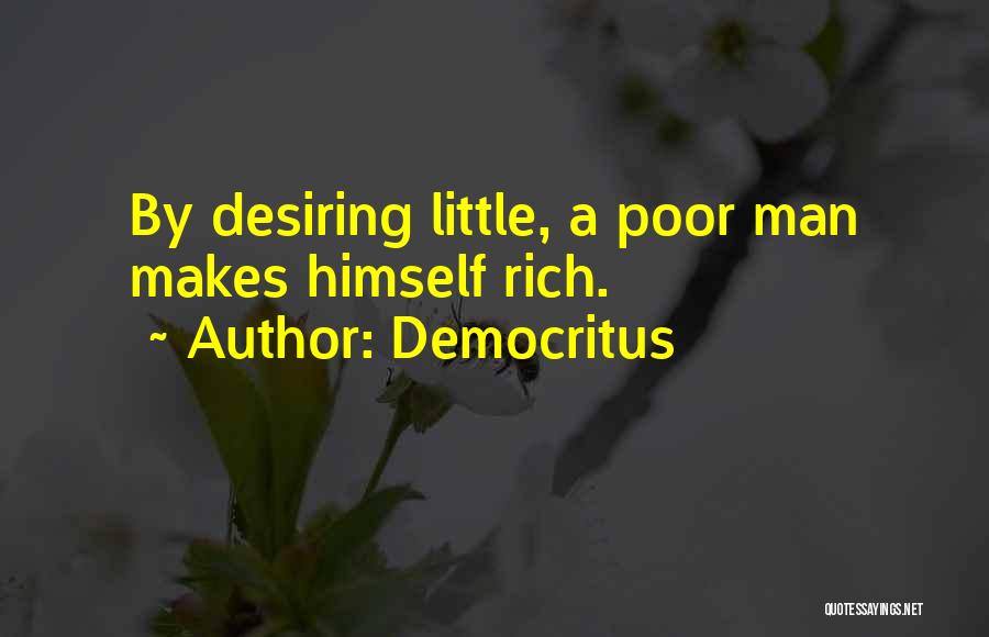 Democritus Quotes: By Desiring Little, A Poor Man Makes Himself Rich.