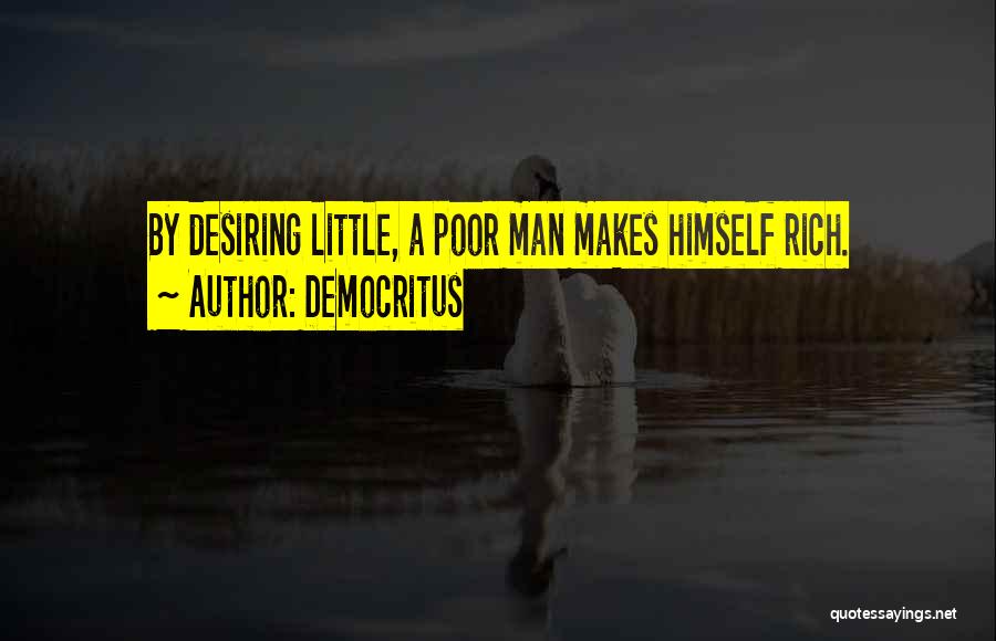 Democritus Quotes: By Desiring Little, A Poor Man Makes Himself Rich.