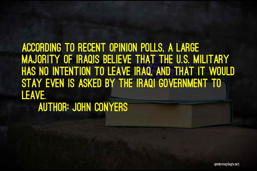 John Conyers Quotes: According To Recent Opinion Polls, A Large Majority Of Iraqis Believe That The U.s. Military Has No Intention To Leave