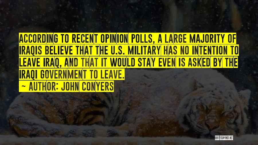 John Conyers Quotes: According To Recent Opinion Polls, A Large Majority Of Iraqis Believe That The U.s. Military Has No Intention To Leave