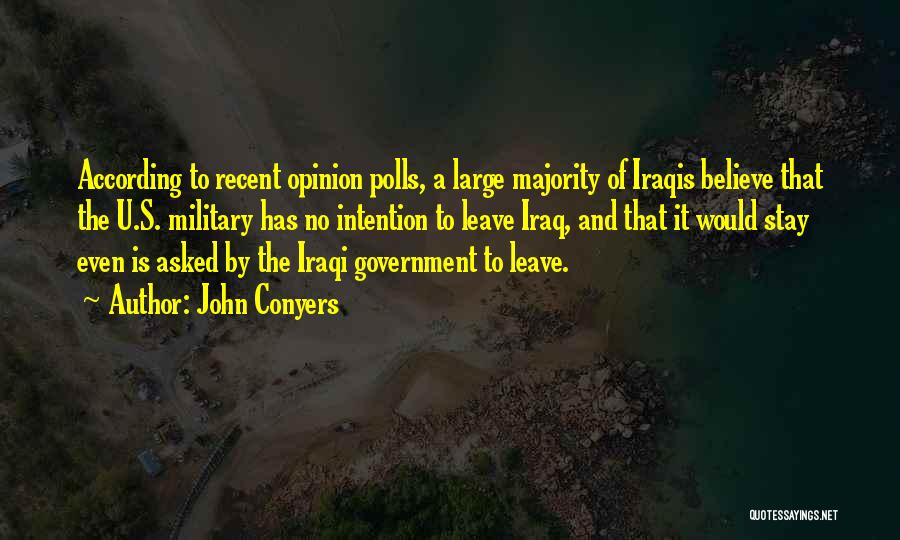 John Conyers Quotes: According To Recent Opinion Polls, A Large Majority Of Iraqis Believe That The U.s. Military Has No Intention To Leave