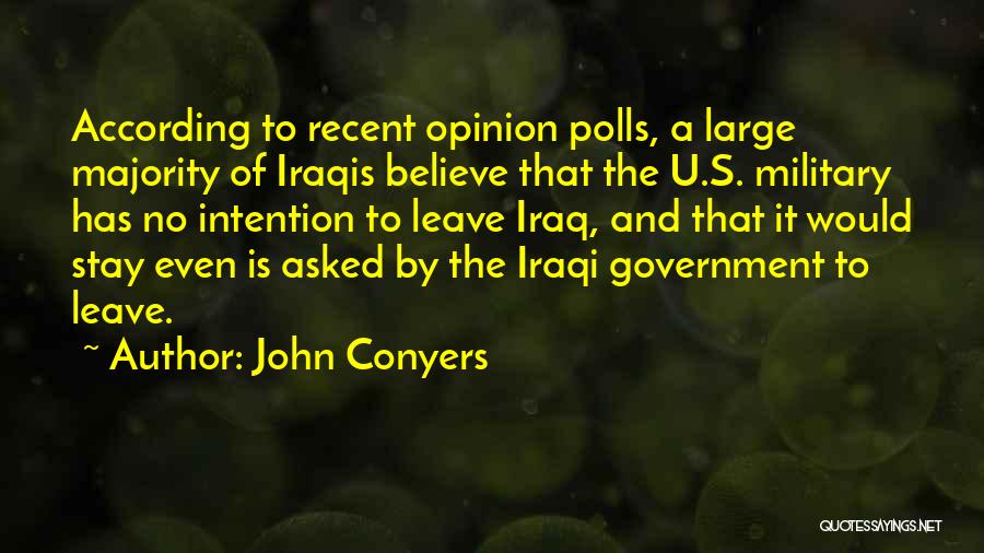 John Conyers Quotes: According To Recent Opinion Polls, A Large Majority Of Iraqis Believe That The U.s. Military Has No Intention To Leave