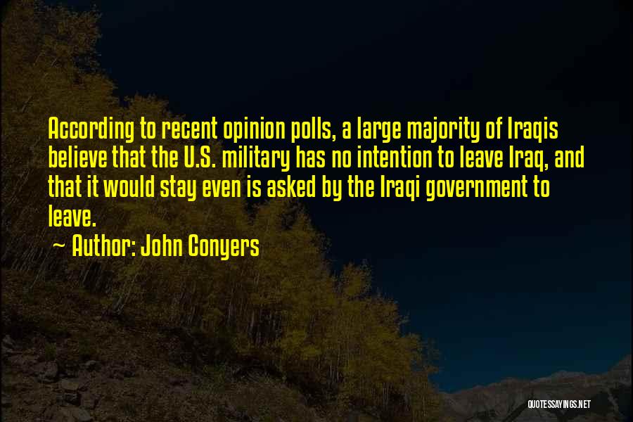 John Conyers Quotes: According To Recent Opinion Polls, A Large Majority Of Iraqis Believe That The U.s. Military Has No Intention To Leave