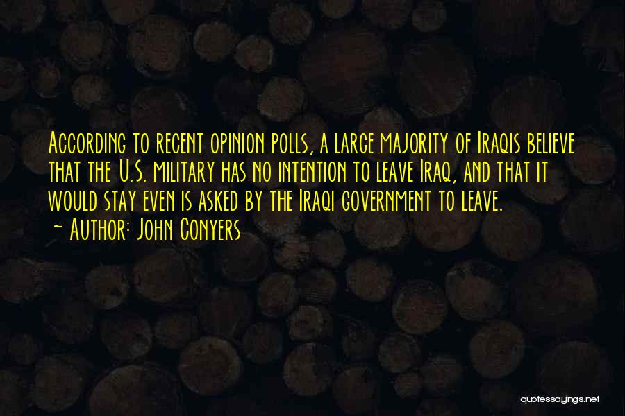 John Conyers Quotes: According To Recent Opinion Polls, A Large Majority Of Iraqis Believe That The U.s. Military Has No Intention To Leave