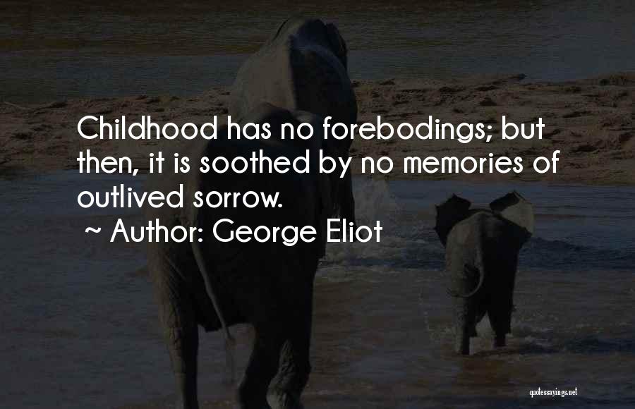 George Eliot Quotes: Childhood Has No Forebodings; But Then, It Is Soothed By No Memories Of Outlived Sorrow.