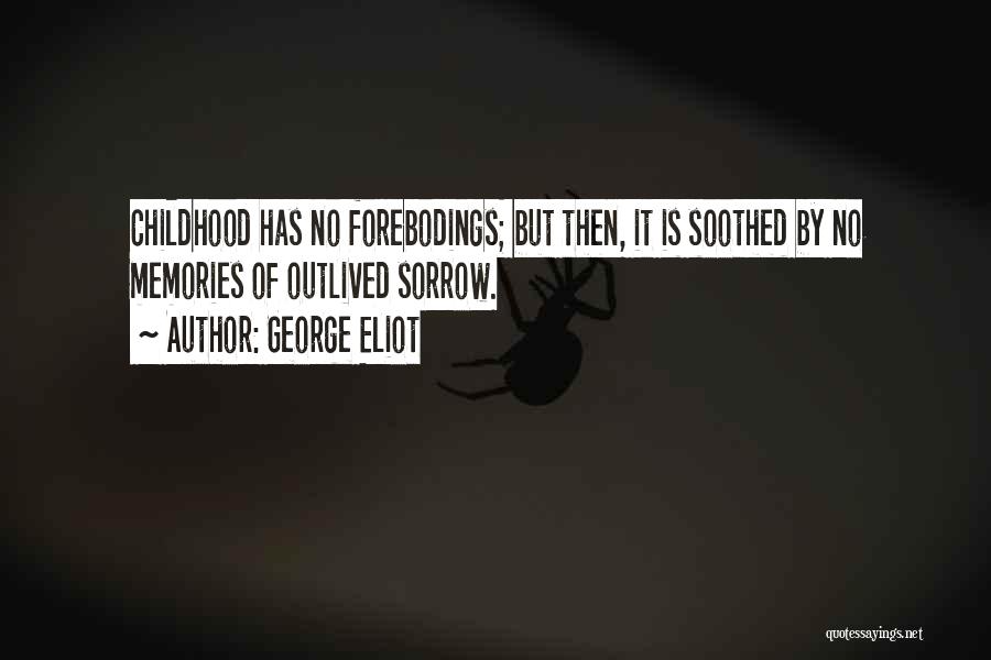 George Eliot Quotes: Childhood Has No Forebodings; But Then, It Is Soothed By No Memories Of Outlived Sorrow.