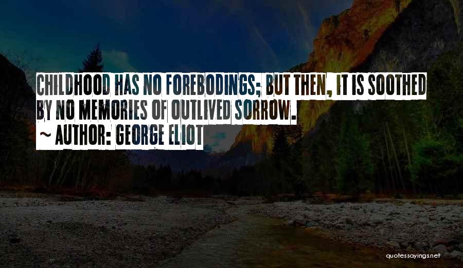 George Eliot Quotes: Childhood Has No Forebodings; But Then, It Is Soothed By No Memories Of Outlived Sorrow.