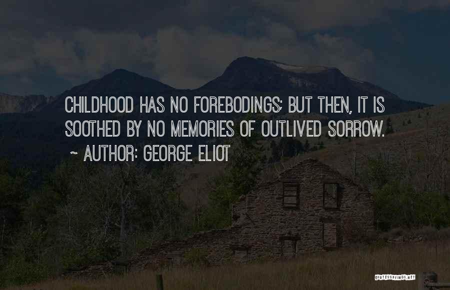 George Eliot Quotes: Childhood Has No Forebodings; But Then, It Is Soothed By No Memories Of Outlived Sorrow.