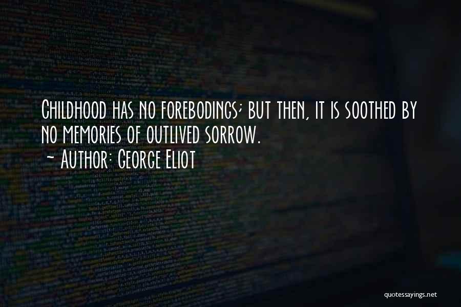 George Eliot Quotes: Childhood Has No Forebodings; But Then, It Is Soothed By No Memories Of Outlived Sorrow.