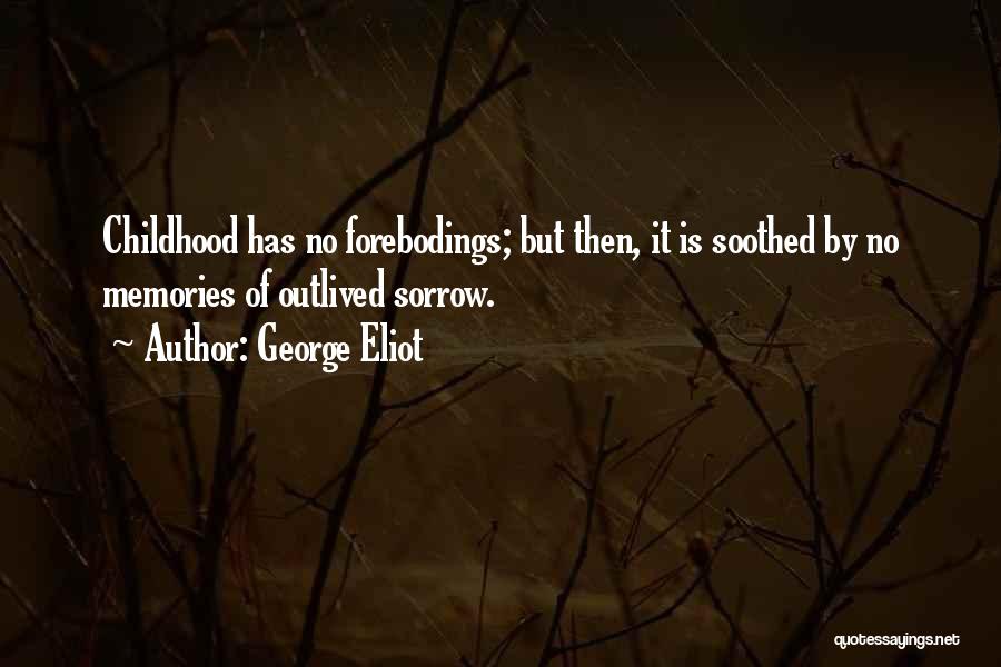 George Eliot Quotes: Childhood Has No Forebodings; But Then, It Is Soothed By No Memories Of Outlived Sorrow.