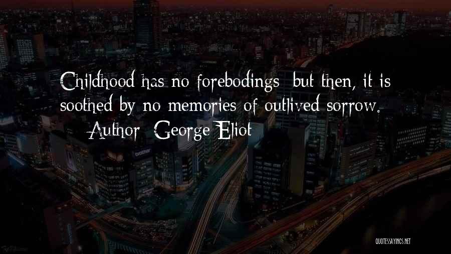 George Eliot Quotes: Childhood Has No Forebodings; But Then, It Is Soothed By No Memories Of Outlived Sorrow.