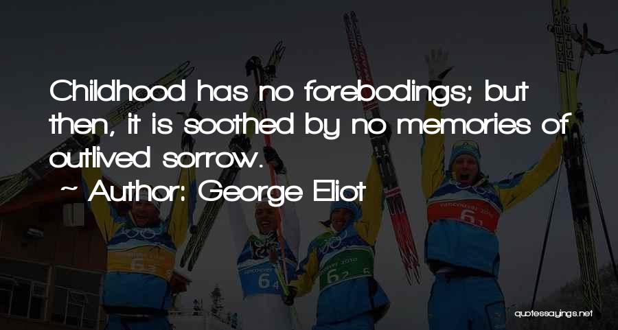 George Eliot Quotes: Childhood Has No Forebodings; But Then, It Is Soothed By No Memories Of Outlived Sorrow.