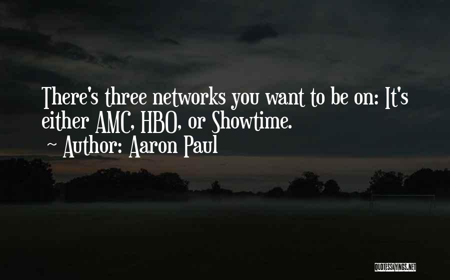 Aaron Paul Quotes: There's Three Networks You Want To Be On: It's Either Amc, Hbo, Or Showtime.