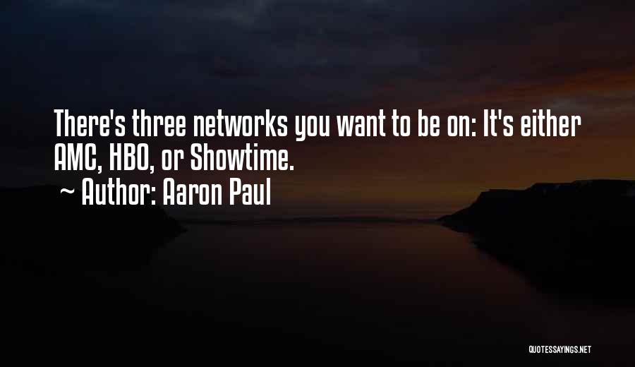 Aaron Paul Quotes: There's Three Networks You Want To Be On: It's Either Amc, Hbo, Or Showtime.