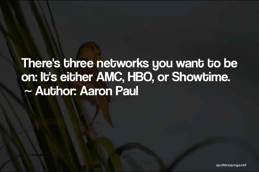 Aaron Paul Quotes: There's Three Networks You Want To Be On: It's Either Amc, Hbo, Or Showtime.