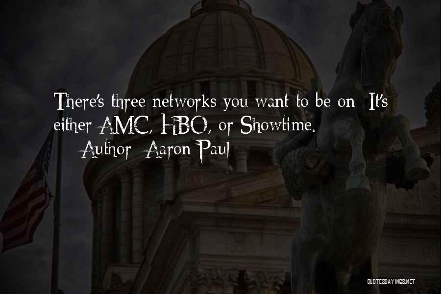 Aaron Paul Quotes: There's Three Networks You Want To Be On: It's Either Amc, Hbo, Or Showtime.