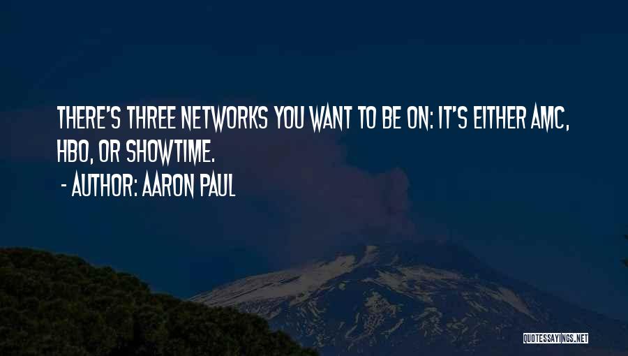 Aaron Paul Quotes: There's Three Networks You Want To Be On: It's Either Amc, Hbo, Or Showtime.