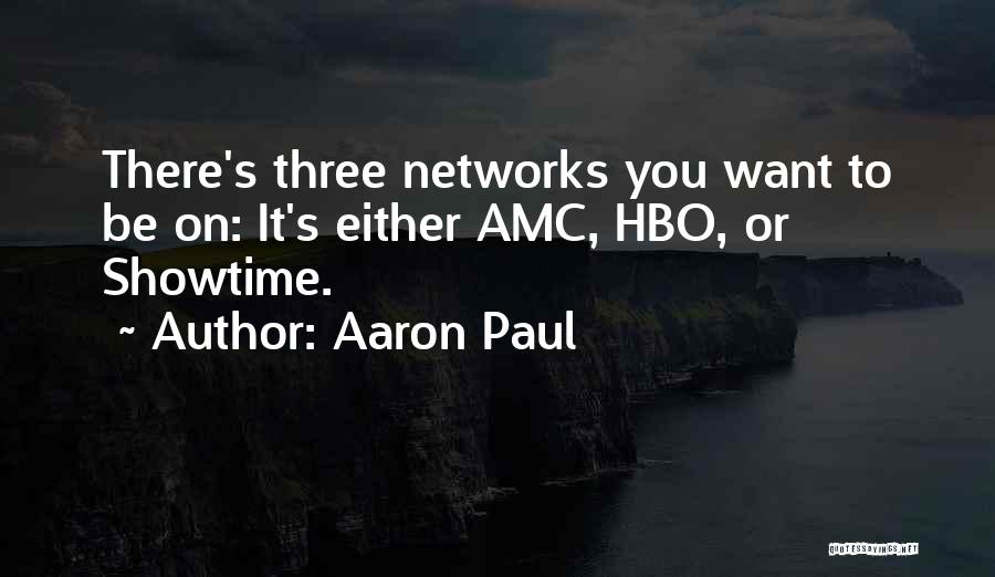 Aaron Paul Quotes: There's Three Networks You Want To Be On: It's Either Amc, Hbo, Or Showtime.