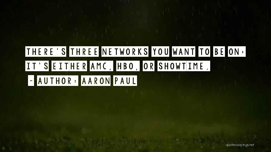 Aaron Paul Quotes: There's Three Networks You Want To Be On: It's Either Amc, Hbo, Or Showtime.