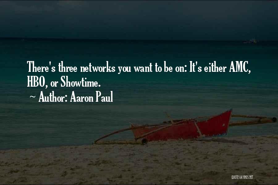 Aaron Paul Quotes: There's Three Networks You Want To Be On: It's Either Amc, Hbo, Or Showtime.