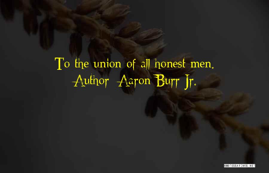 Aaron Burr Jr. Quotes: To The Union Of All Honest Men.