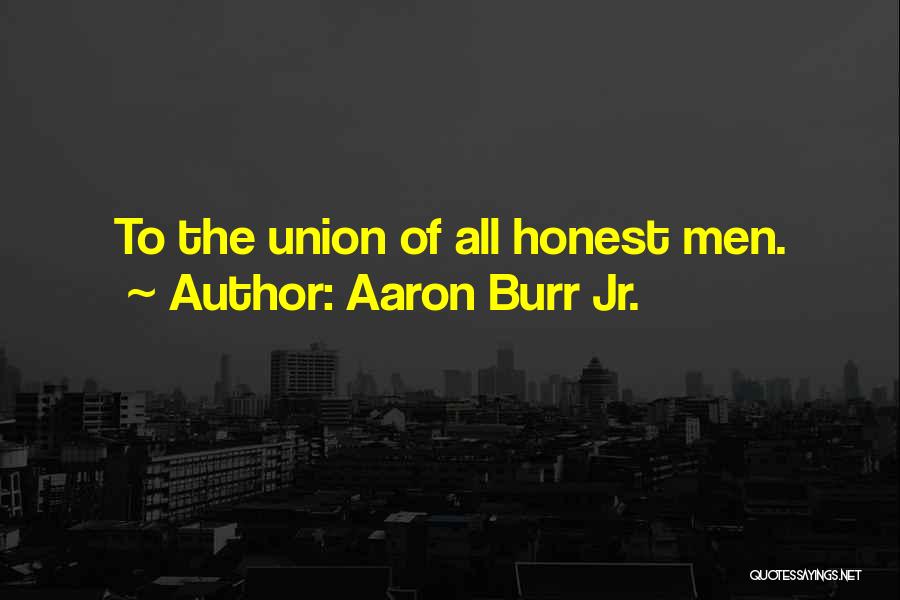 Aaron Burr Jr. Quotes: To The Union Of All Honest Men.