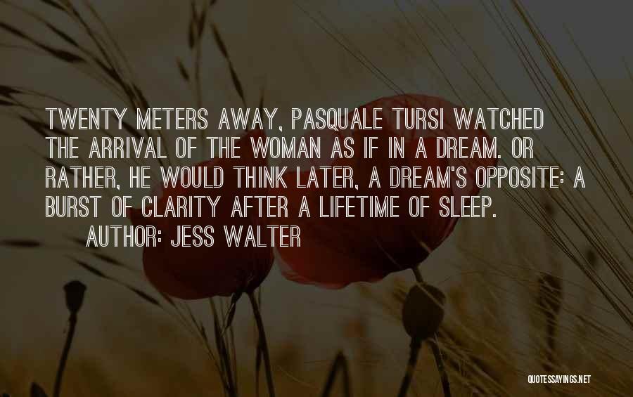 Jess Walter Quotes: Twenty Meters Away, Pasquale Tursi Watched The Arrival Of The Woman As If In A Dream. Or Rather, He Would