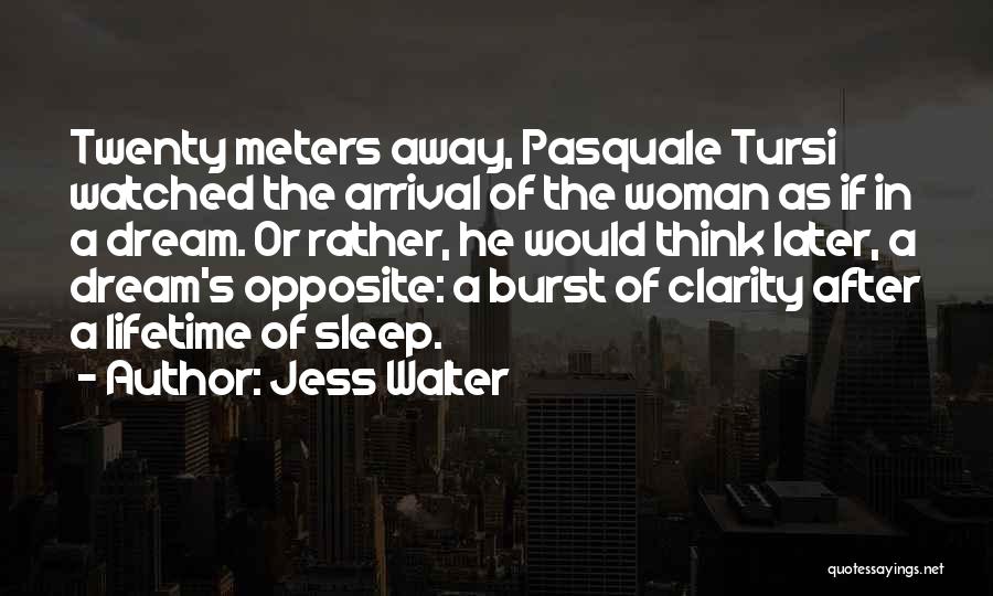 Jess Walter Quotes: Twenty Meters Away, Pasquale Tursi Watched The Arrival Of The Woman As If In A Dream. Or Rather, He Would