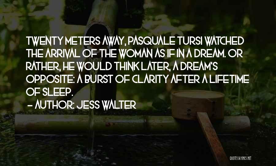 Jess Walter Quotes: Twenty Meters Away, Pasquale Tursi Watched The Arrival Of The Woman As If In A Dream. Or Rather, He Would