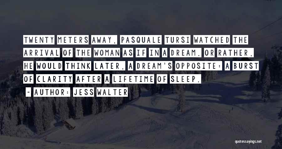 Jess Walter Quotes: Twenty Meters Away, Pasquale Tursi Watched The Arrival Of The Woman As If In A Dream. Or Rather, He Would