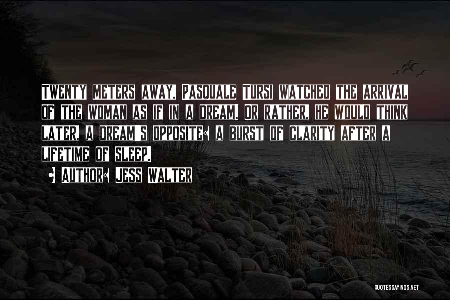 Jess Walter Quotes: Twenty Meters Away, Pasquale Tursi Watched The Arrival Of The Woman As If In A Dream. Or Rather, He Would