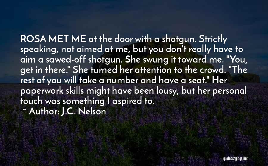 J.C. Nelson Quotes: Rosa Met Me At The Door With A Shotgun. Strictly Speaking, Not Aimed At Me, But You Don't Really Have