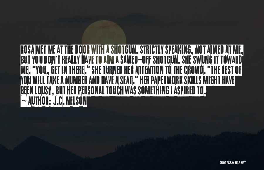 J.C. Nelson Quotes: Rosa Met Me At The Door With A Shotgun. Strictly Speaking, Not Aimed At Me, But You Don't Really Have