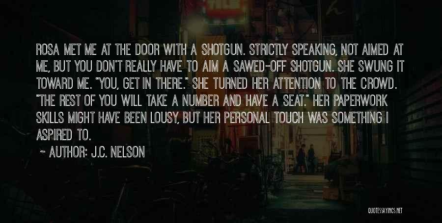 J.C. Nelson Quotes: Rosa Met Me At The Door With A Shotgun. Strictly Speaking, Not Aimed At Me, But You Don't Really Have