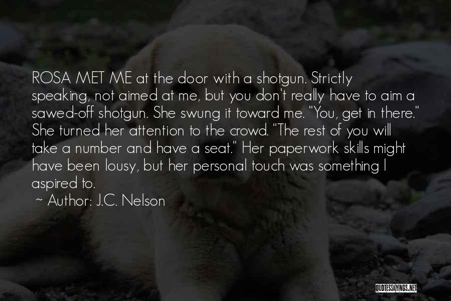 J.C. Nelson Quotes: Rosa Met Me At The Door With A Shotgun. Strictly Speaking, Not Aimed At Me, But You Don't Really Have