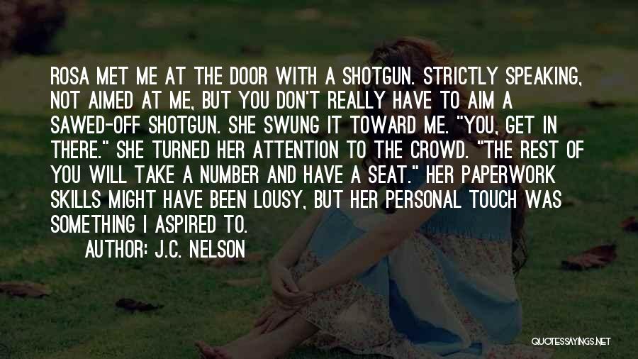 J.C. Nelson Quotes: Rosa Met Me At The Door With A Shotgun. Strictly Speaking, Not Aimed At Me, But You Don't Really Have