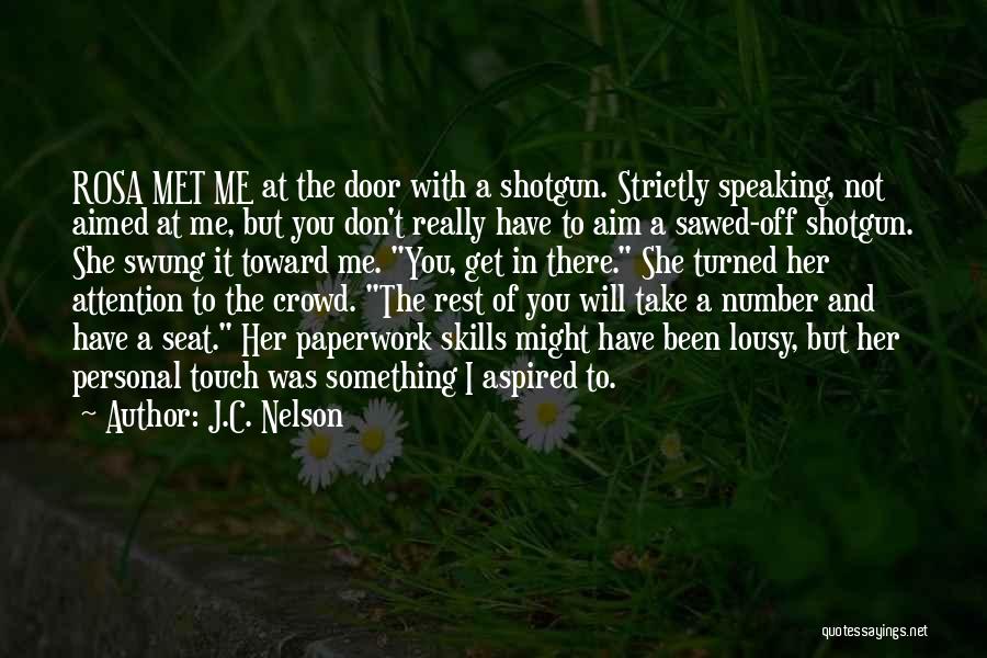 J.C. Nelson Quotes: Rosa Met Me At The Door With A Shotgun. Strictly Speaking, Not Aimed At Me, But You Don't Really Have