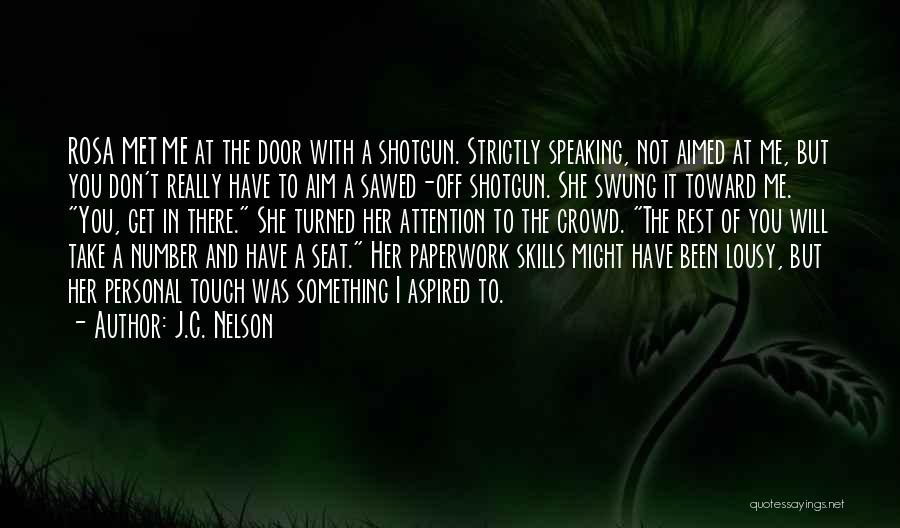 J.C. Nelson Quotes: Rosa Met Me At The Door With A Shotgun. Strictly Speaking, Not Aimed At Me, But You Don't Really Have