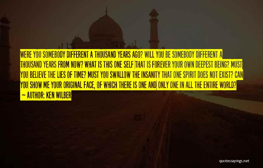 Ken Wilber Quotes: Were You Somebody Different A Thousand Years Ago? Will You Be Somebody Different A Thousand Years From Now? What Is