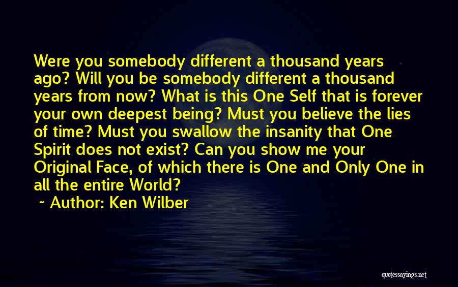 Ken Wilber Quotes: Were You Somebody Different A Thousand Years Ago? Will You Be Somebody Different A Thousand Years From Now? What Is