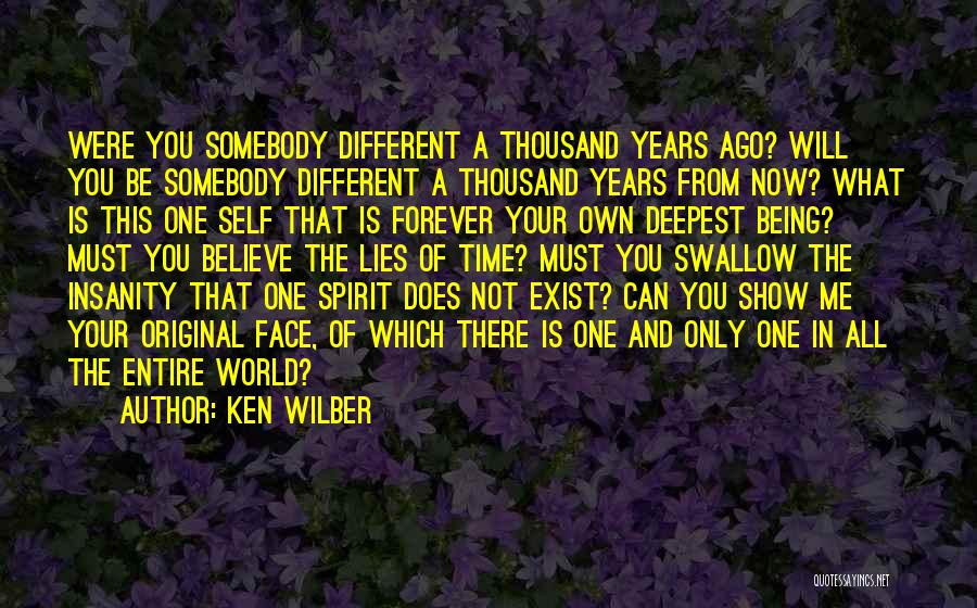 Ken Wilber Quotes: Were You Somebody Different A Thousand Years Ago? Will You Be Somebody Different A Thousand Years From Now? What Is