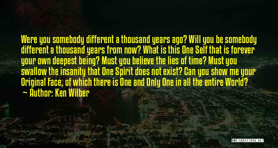 Ken Wilber Quotes: Were You Somebody Different A Thousand Years Ago? Will You Be Somebody Different A Thousand Years From Now? What Is
