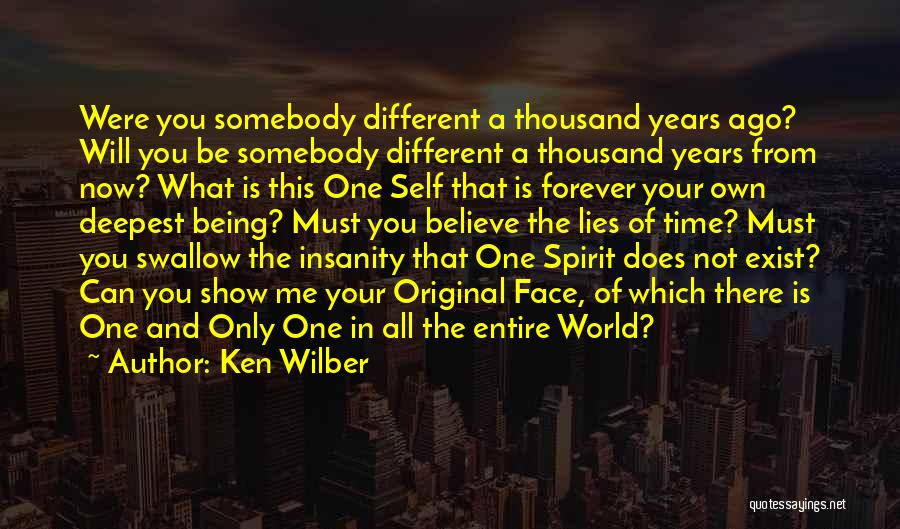 Ken Wilber Quotes: Were You Somebody Different A Thousand Years Ago? Will You Be Somebody Different A Thousand Years From Now? What Is