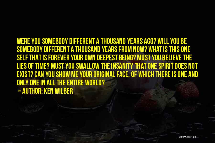 Ken Wilber Quotes: Were You Somebody Different A Thousand Years Ago? Will You Be Somebody Different A Thousand Years From Now? What Is