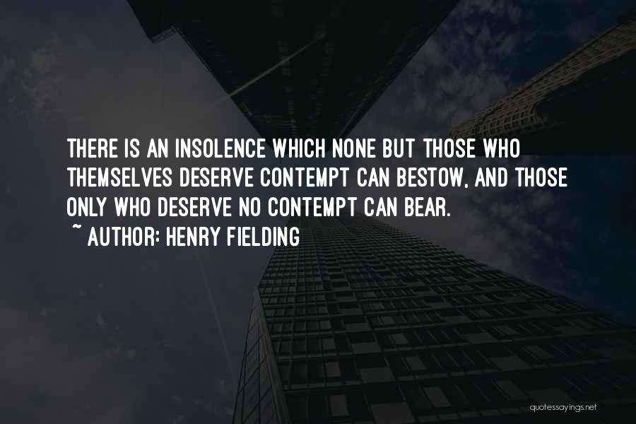 Henry Fielding Quotes: There Is An Insolence Which None But Those Who Themselves Deserve Contempt Can Bestow, And Those Only Who Deserve No