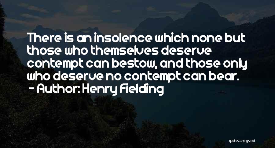 Henry Fielding Quotes: There Is An Insolence Which None But Those Who Themselves Deserve Contempt Can Bestow, And Those Only Who Deserve No