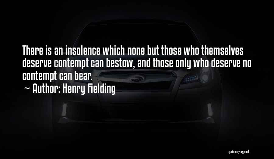 Henry Fielding Quotes: There Is An Insolence Which None But Those Who Themselves Deserve Contempt Can Bestow, And Those Only Who Deserve No
