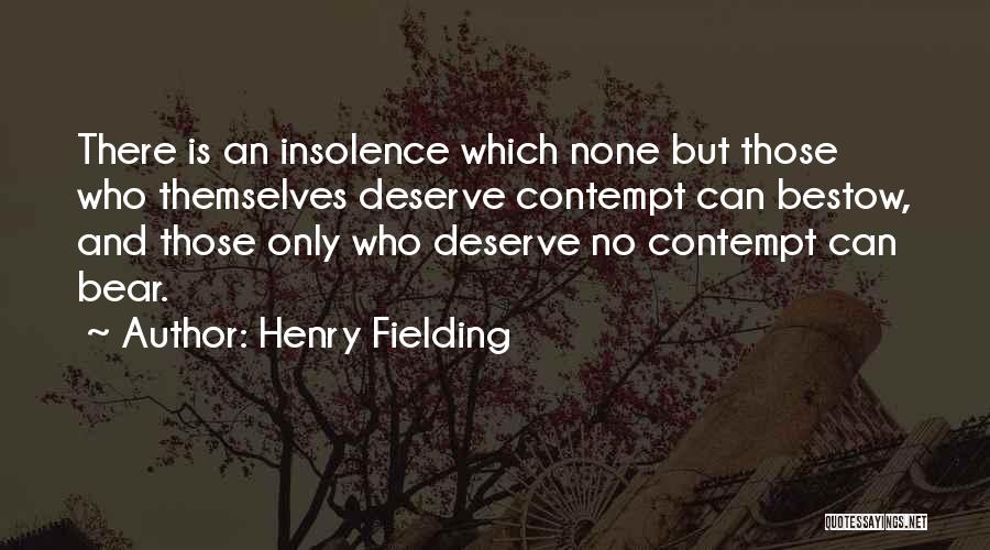 Henry Fielding Quotes: There Is An Insolence Which None But Those Who Themselves Deserve Contempt Can Bestow, And Those Only Who Deserve No